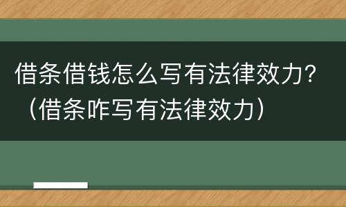 借条借钱怎么写有法律效力？（借条咋写有法律效力）