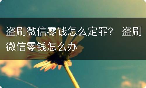 盗刷微信零钱怎么定罪？ 盗刷微信零钱怎么办