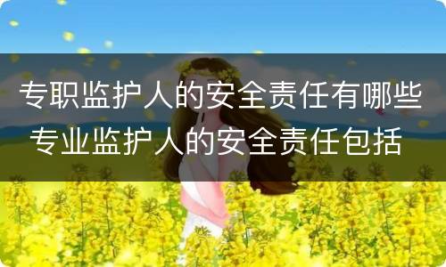 专职监护人的安全责任有哪些 专业监护人的安全责任包括