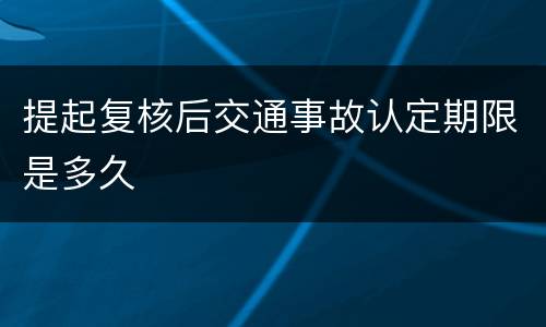 提起复核后交通事故认定期限是多久