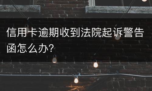 信用卡逾期收到法院起诉警告函怎么办？