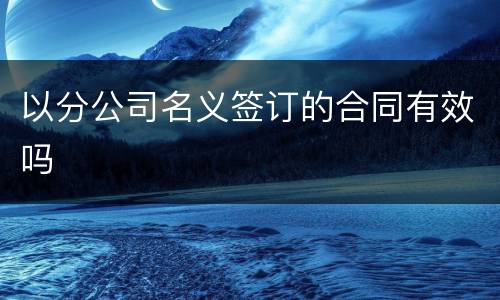 以分公司名义签订的合同有效吗