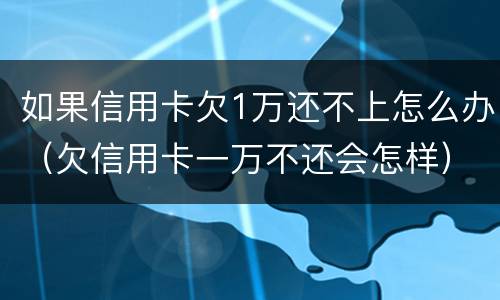 如果信用卡欠1万还不上怎么办（欠信用卡一万不还会怎样）