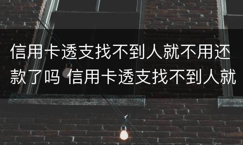 信用卡透支找不到人就不用还款了吗 信用卡透支找不到人就不用还款了吗