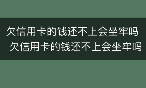 欠信用卡的钱还不上会坐牢吗 欠信用卡的钱还不上会坐牢吗坐多久