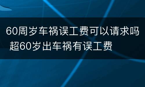 60周岁车祸误工费可以请求吗 超60岁出车祸有误工费