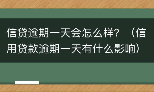 信贷逾期一天会怎么样？（信用贷款逾期一天有什么影响）