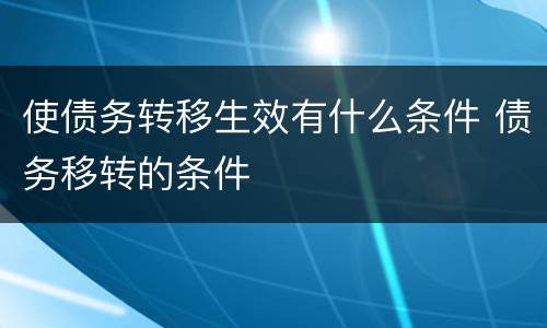 使债务转移生效有什么条件 债务移转的条件