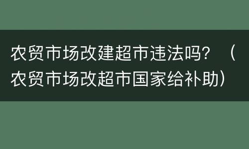 农贸市场改建超市违法吗？（农贸市场改超市国家给补助）