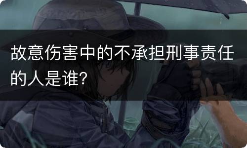 故意伤害中的不承担刑事责任的人是谁？