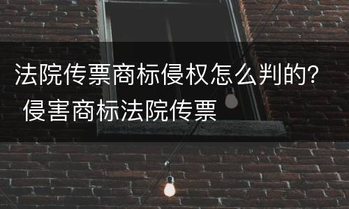 法院传票商标侵权怎么判的？ 侵害商标法院传票