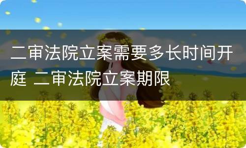 二审法院立案需要多长时间开庭 二审法院立案期限
