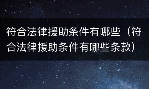 符合法律援助条件有哪些（符合法律援助条件有哪些条款）