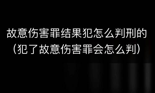 故意伤害罪结果犯怎么判刑的（犯了故意伤害罪会怎么判）