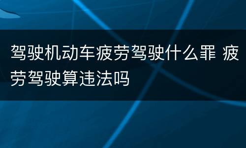 驾驶机动车疲劳驾驶什么罪 疲劳驾驶算违法吗