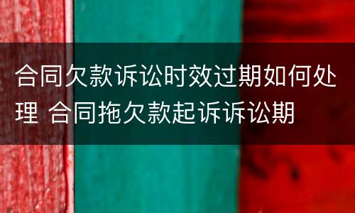 合同欠款诉讼时效过期如何处理 合同拖欠款起诉诉讼期