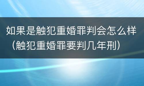如果是触犯重婚罪判会怎么样（触犯重婚罪要判几年刑）