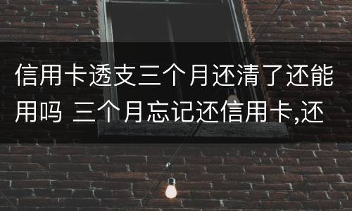 信用卡透支三个月还清了还能用吗 三个月忘记还信用卡,还了还可以用吗?