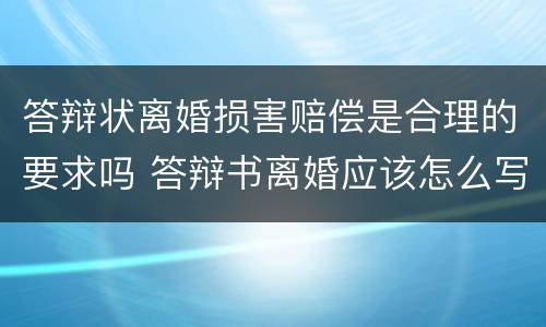 答辩状离婚损害赔偿是合理的要求吗 答辩书离婚应该怎么写