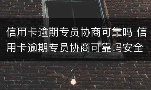 信用卡逾期专员协商可靠吗 信用卡逾期专员协商可靠吗安全吗