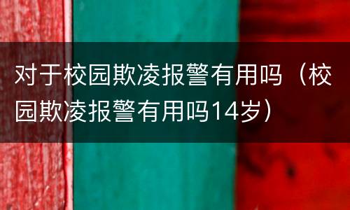对于校园欺凌报警有用吗（校园欺凌报警有用吗14岁）