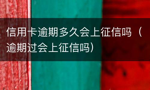 信用卡逾期多久会上征信吗（逾期过会上征信吗）