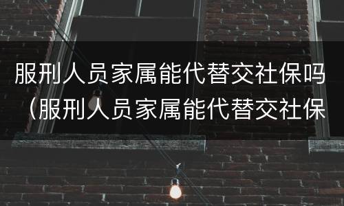 服刑人员家属能代替交社保吗（服刑人员家属能代替交社保吗知乎）