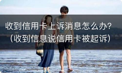 收到信用卡上诉消息怎么办？（收到信息说信用卡被起诉）