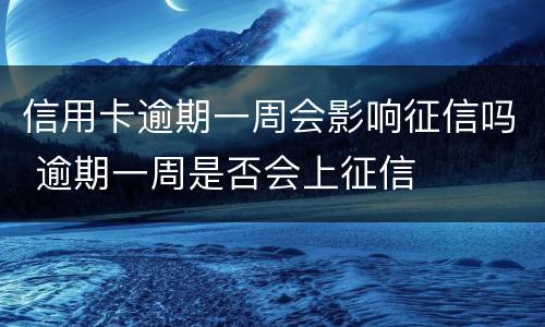 信用卡逾期一周会影响征信吗 逾期一周是否会上征信