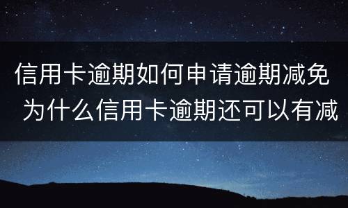 信用卡逾期如何申请逾期减免 为什么信用卡逾期还可以有减免