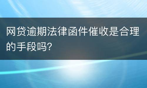 网贷逾期法律函件催收是合理的手段吗？
