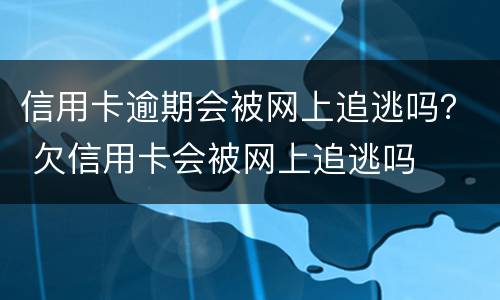 信用卡逾期会被网上追逃吗？ 欠信用卡会被网上追逃吗