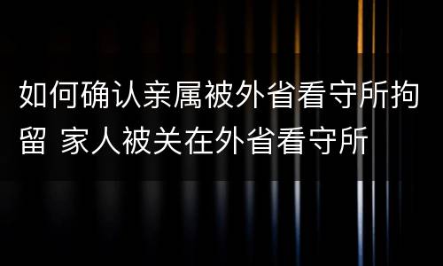 如何确认亲属被外省看守所拘留 家人被关在外省看守所