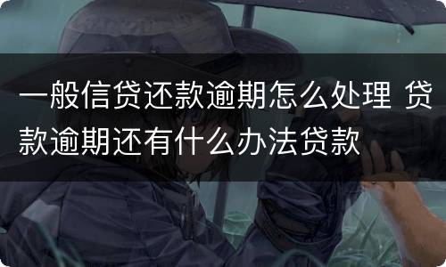 一般信贷还款逾期怎么处理 贷款逾期还有什么办法贷款