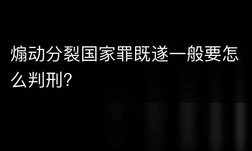 煽动分裂国家罪既遂一般要怎么判刑?