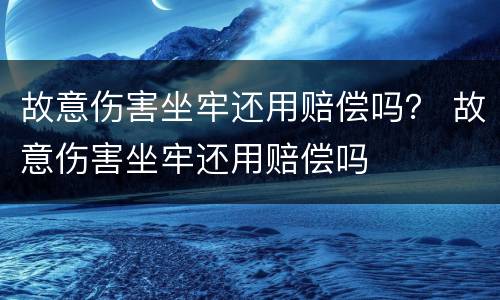 故意伤害坐牢还用赔偿吗？ 故意伤害坐牢还用赔偿吗