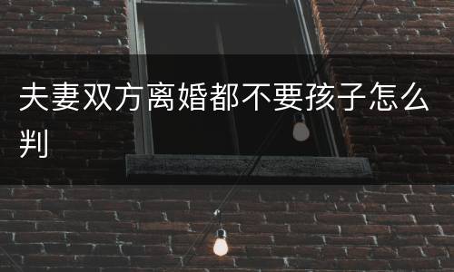 夫妻双方离婚都不要孩子怎么判