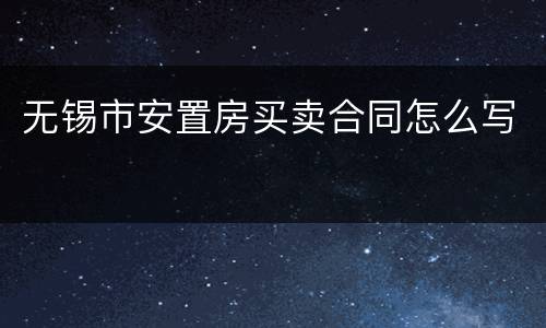 无锡市安置房买卖合同怎么写