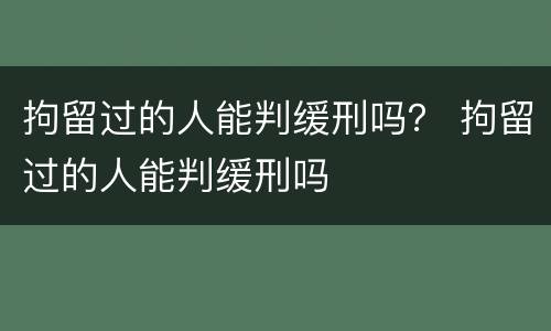 拘留过的人能判缓刑吗？ 拘留过的人能判缓刑吗