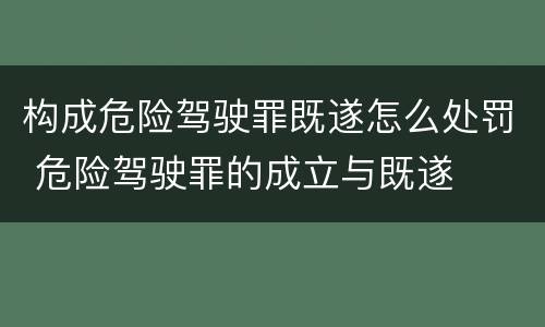 构成危险驾驶罪既遂怎么处罚 危险驾驶罪的成立与既遂