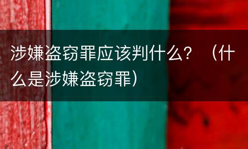 涉嫌盗窃罪应该判什么？（什么是涉嫌盗窃罪）
