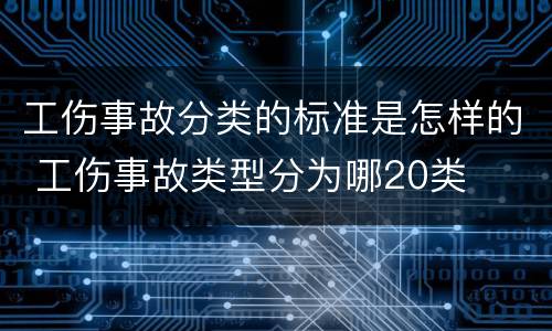 工伤事故分类的标准是怎样的 工伤事故类型分为哪20类