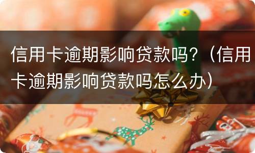 信用卡逾期影响贷款吗?（信用卡逾期影响贷款吗怎么办）