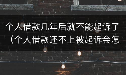 个人借款几年后就不能起诉了（个人借款还不上被起诉会怎样）