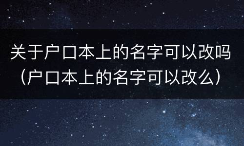 关于户口本上的名字可以改吗（户口本上的名字可以改么）