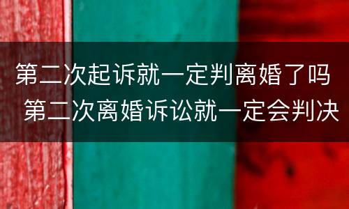 第二次起诉就一定判离婚了吗 第二次离婚诉讼就一定会判决离吗
