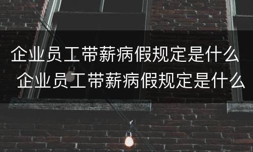 企业员工带薪病假规定是什么 企业员工带薪病假规定是什么意思