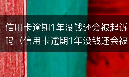 信用卡逾期1年没钱还会被起诉吗（信用卡逾期1年没钱还会被起诉吗）