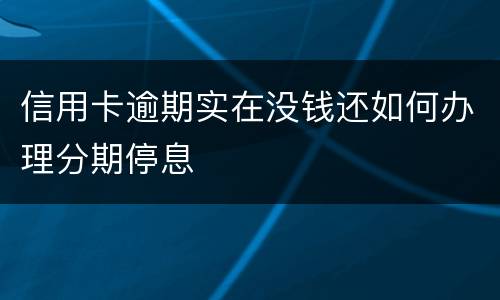 信用卡逾期实在没钱还如何办理分期停息