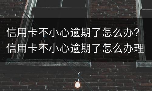 信用卡不小心逾期了怎么办? 信用卡不小心逾期了怎么办理